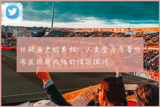 怀疑历史的真相：人类登月与哥伦布发现新大陆的信念探讨