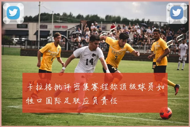 卡拉格批评密集赛程称顶级球员如牲口国际足联应负责任