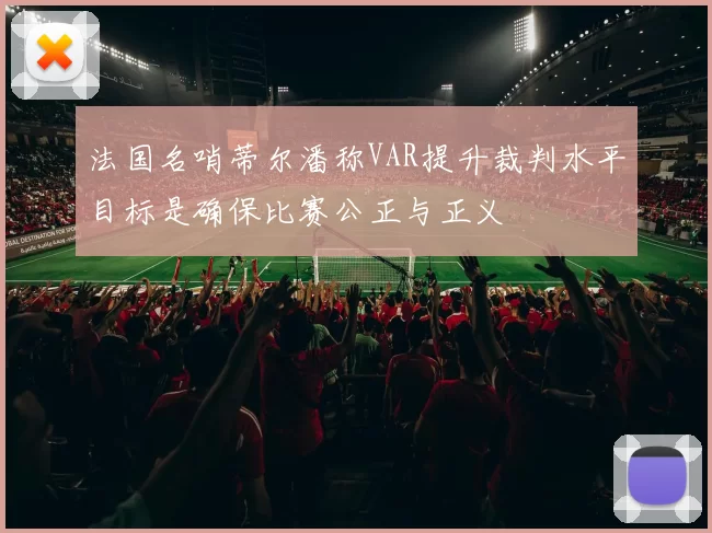 法国名哨蒂尔潘称VAR提升裁判水平目标是确保比赛公正与正义