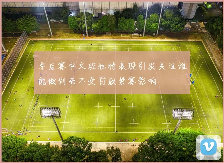 季后赛中文班独特表现引发关注谁能做到而不受罚款禁赛影响