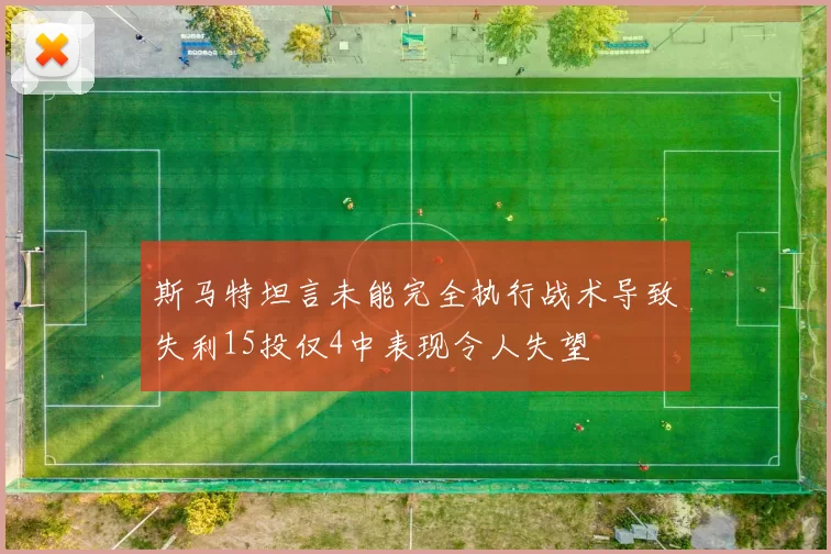 斯马特坦言未能完全执行战术导致失利15投仅4中表现令人失望