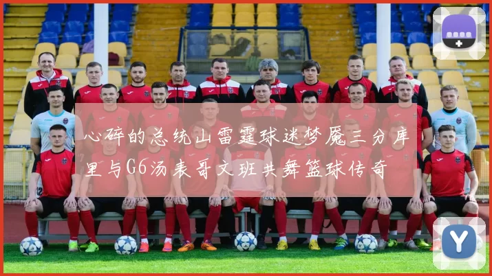 心碎的总统山雷霆球迷梦魇三分库里与G6汤表哥文班共舞篮球传奇