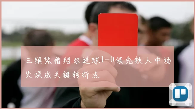 三镇凭借绍尔进球1-0领先铁人中场失误成关键转折点