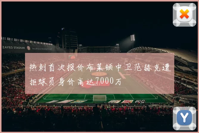 热刺首次报价布莱顿中卫范赫克遭拒球员身价高达7000万